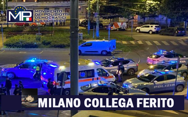 MILANO: VICE ISPETTORE FERITO DA UOMO VIOLENTO ARMATO - SIAMO INDIGNATI E PREOCCUPATI  PER LA VITA DEL COLLEGA